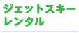 メニュー：ジェットスキーレンタル